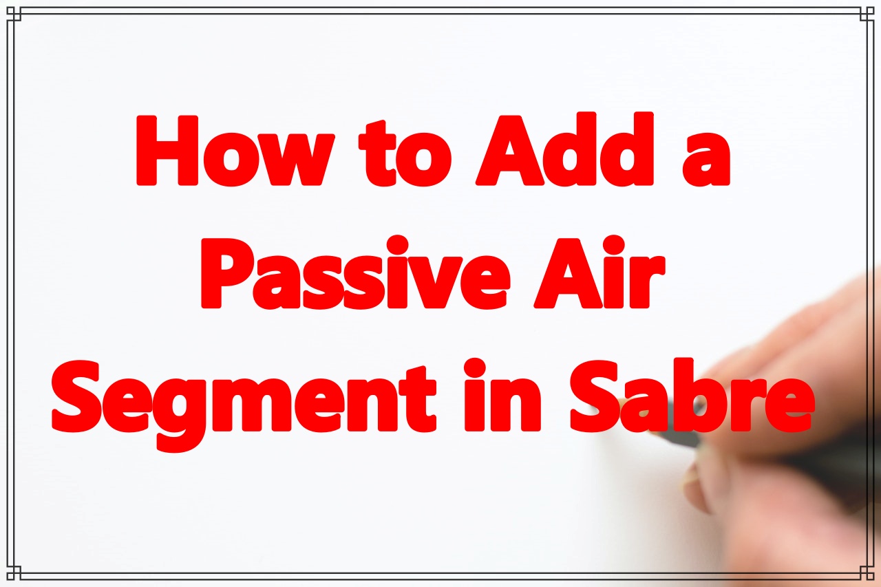 how-to-add-a-passive-air-segment-in-sabre-gds-helpdesk